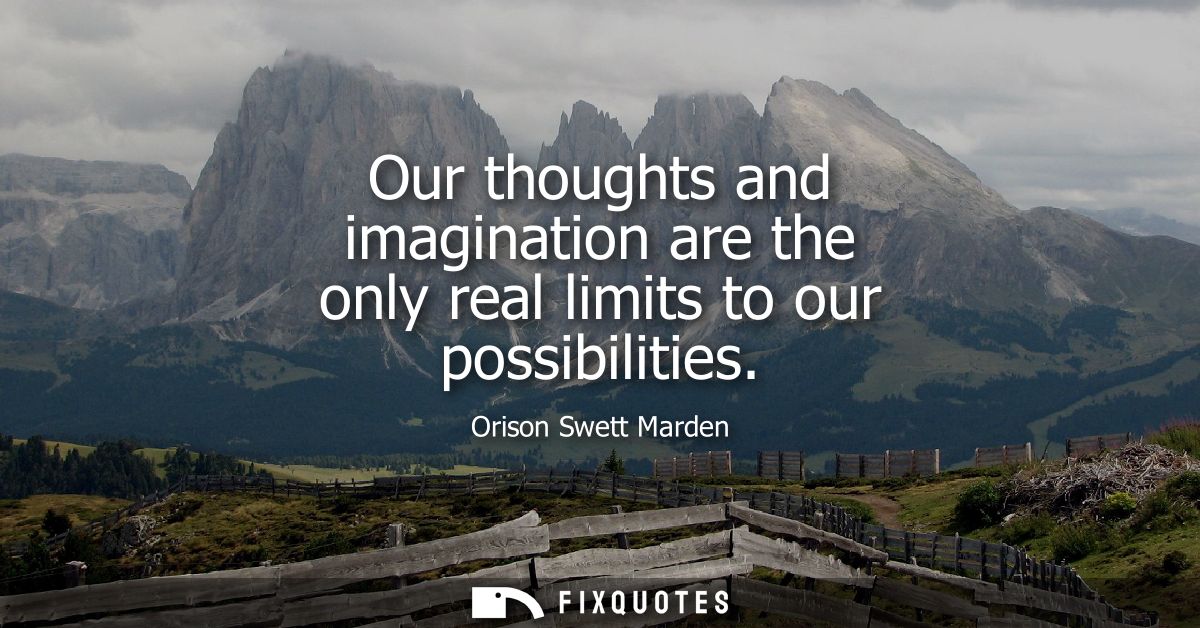 Our thoughts and imagination are the only real limits to our possibilities