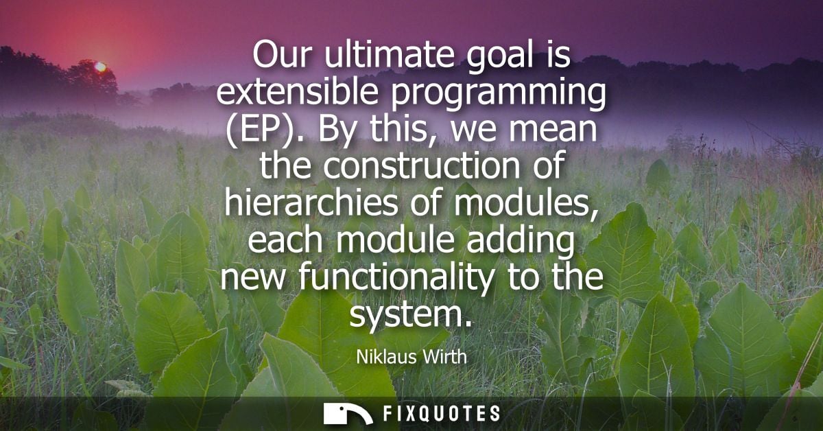 Our ultimate goal is extensible programming (EP). By this, we mean the construction of hierarchies of modules, each modu