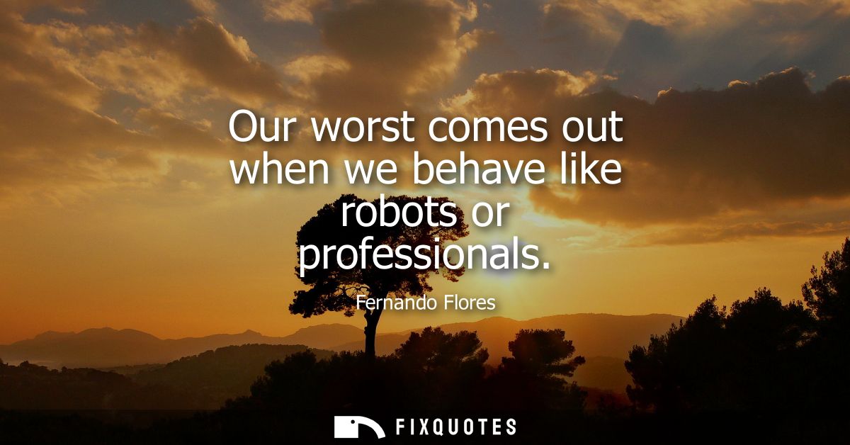 Our worst comes out when we behave like robots or professionals