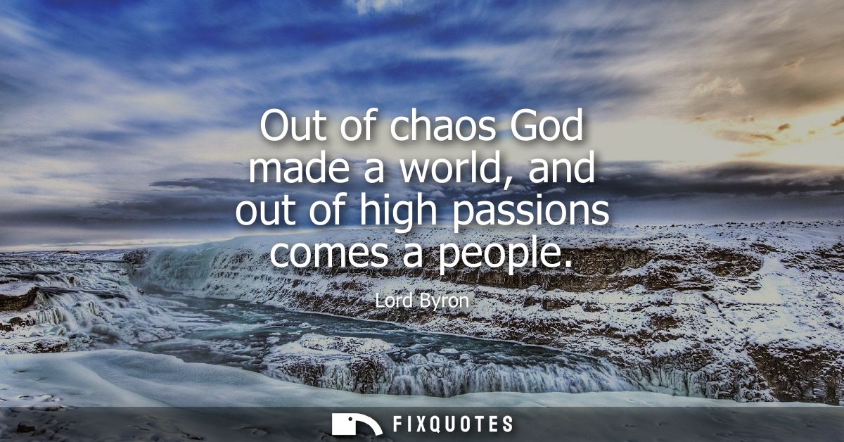 Out of chaos God made a world, and out of high passions comes a people