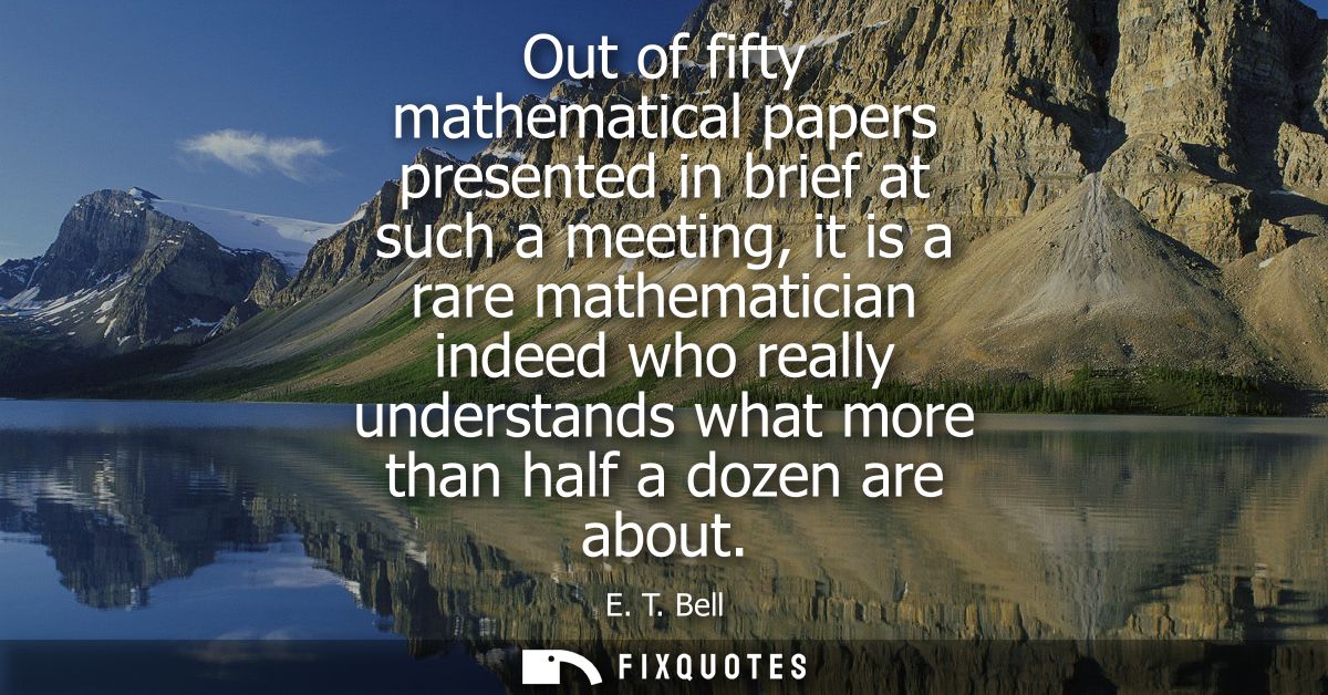 Out of fifty mathematical papers presented in brief at such a meeting, it is a rare mathematician indeed who really unde