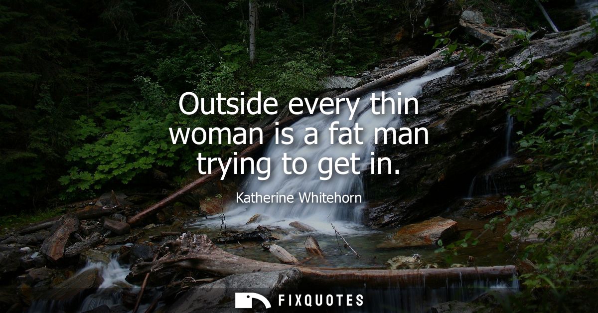 Outside every thin woman is a fat man trying to get in