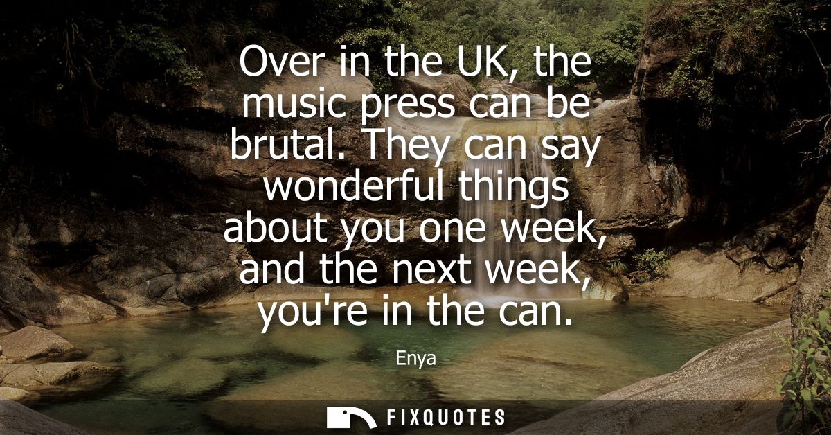 Over in the UK, the music press can be brutal. They can say wonderful things about you one week, and the next week, your
