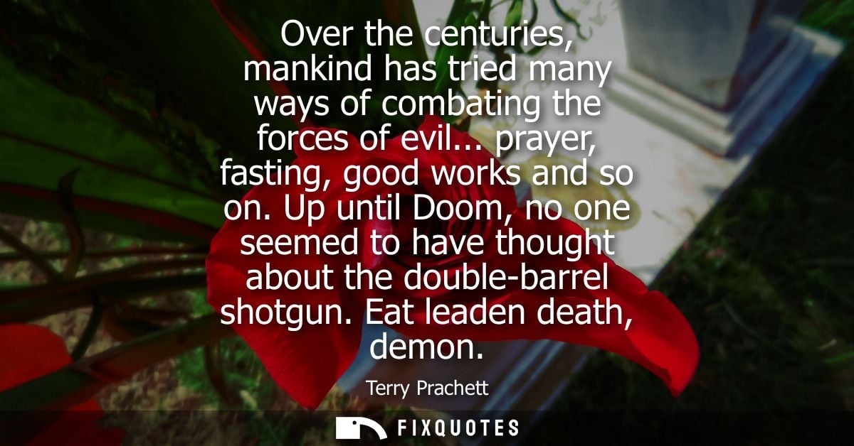 Over the centuries, mankind has tried many ways of combating the forces of evil... prayer, fasting, good works and so on