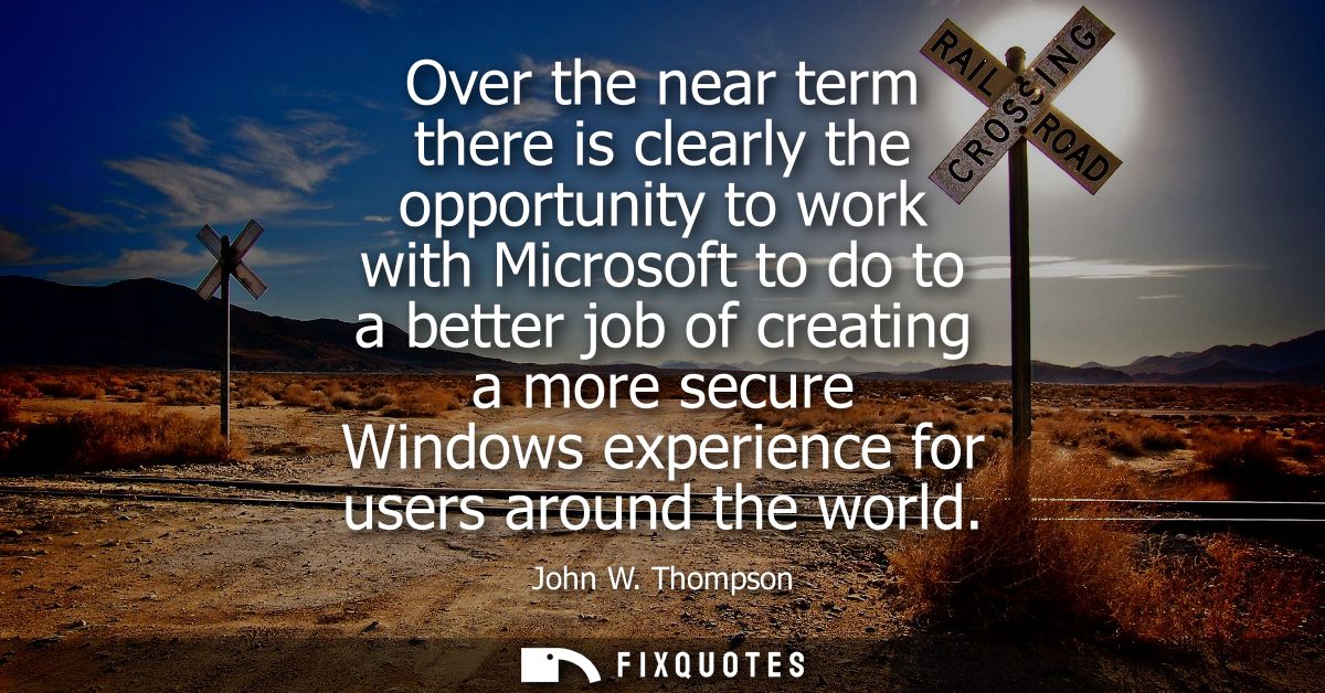 Over the near term there is clearly the opportunity to work with Microsoft to do to a better job of creating a more secu