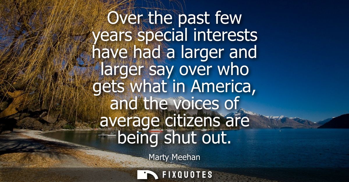 Over the past few years special interests have had a larger and larger say over who gets what in America, and the voices