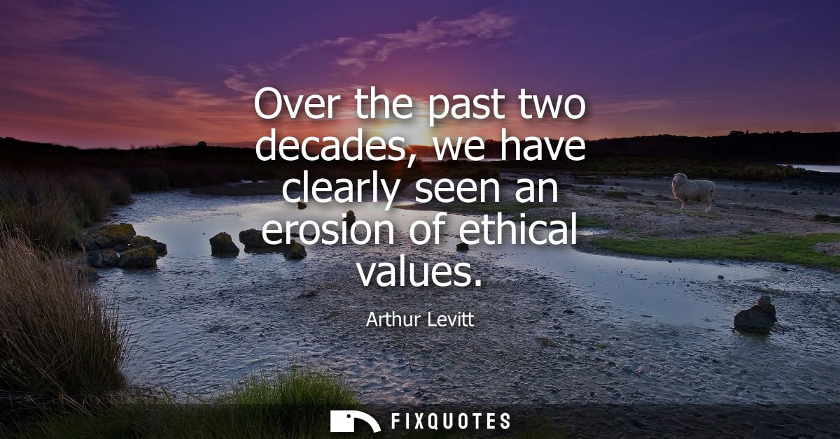Over the past two decades, we have clearly seen an erosion of ethical values