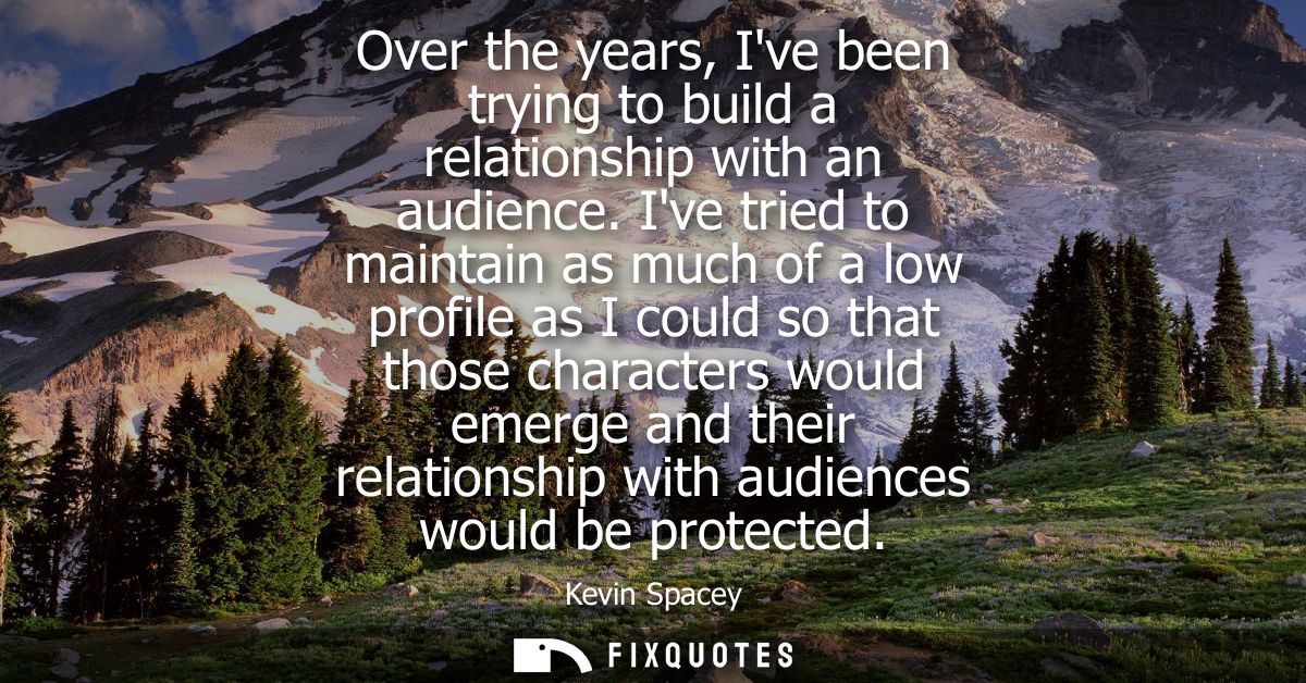 Over the years, Ive been trying to build a relationship with an audience. Ive tried to maintain as much of a low profile