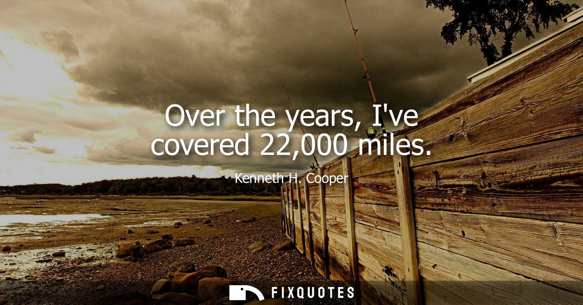 Over the years, Ive covered 22,000 miles