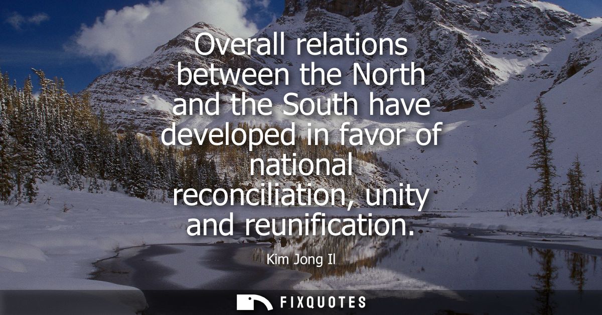 Overall relations between the North and the South have developed in favor of national reconciliation, unity and reunific