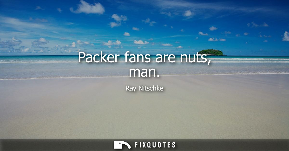 Packer fans are nuts, man