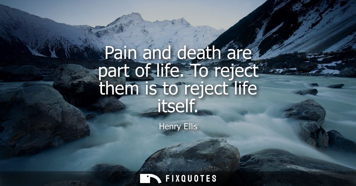 Pain and death are part of life. To reject them is to reject life itself