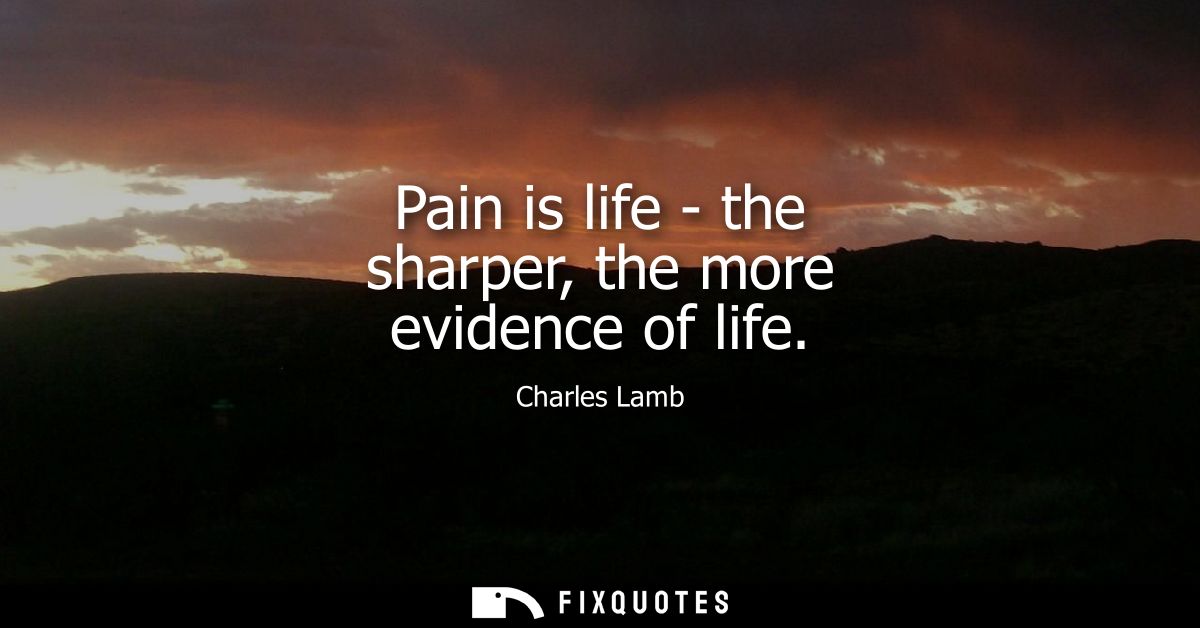 Pain is life - the sharper, the more evidence of life