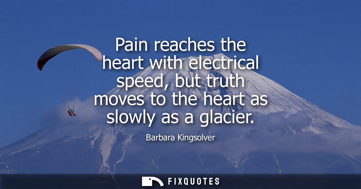 Pain reaches the heart with electrical speed, but truth moves to the heart as slowly as a glacier