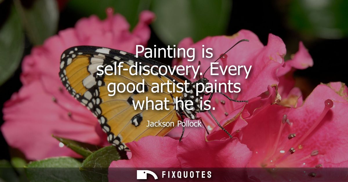 Painting is self-discovery. Every good artist paints what he is