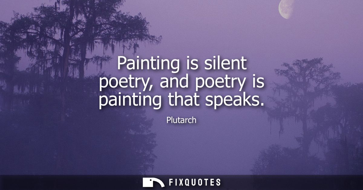 Painting is silent poetry, and poetry is painting that speaks