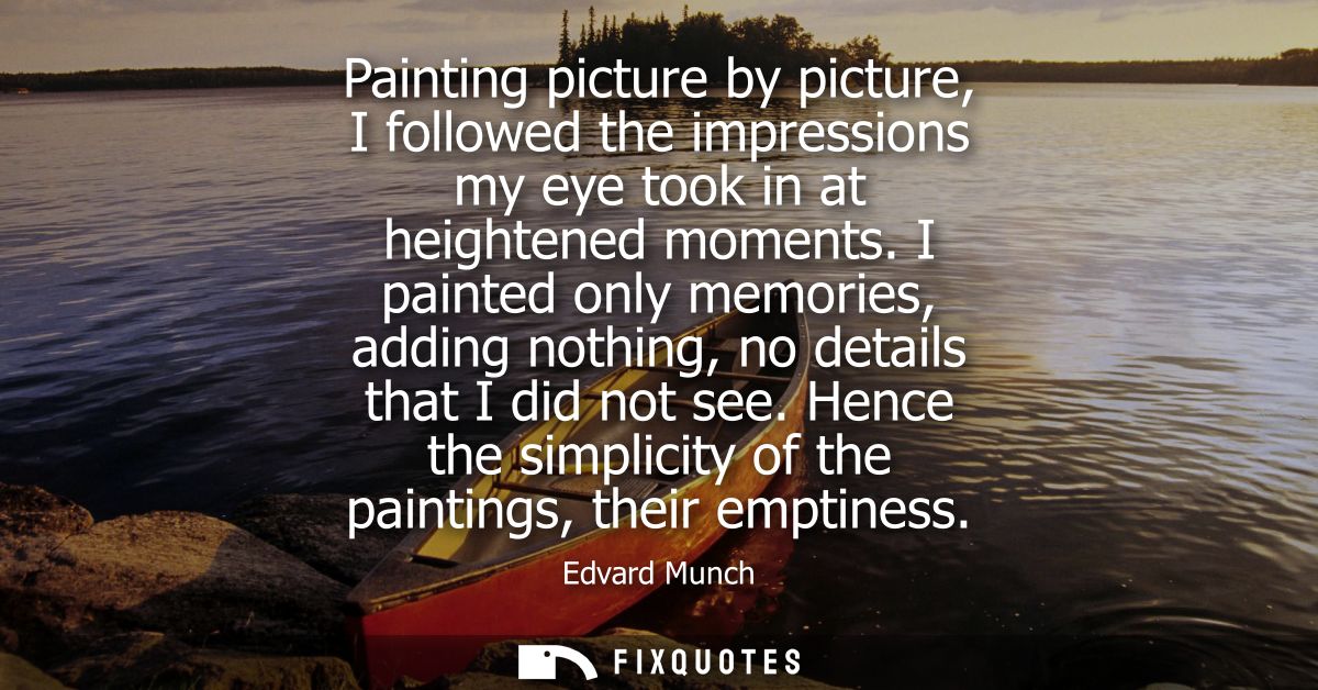 Painting picture by picture, I followed the impressions my eye took in at heightened moments. I painted only memories, a