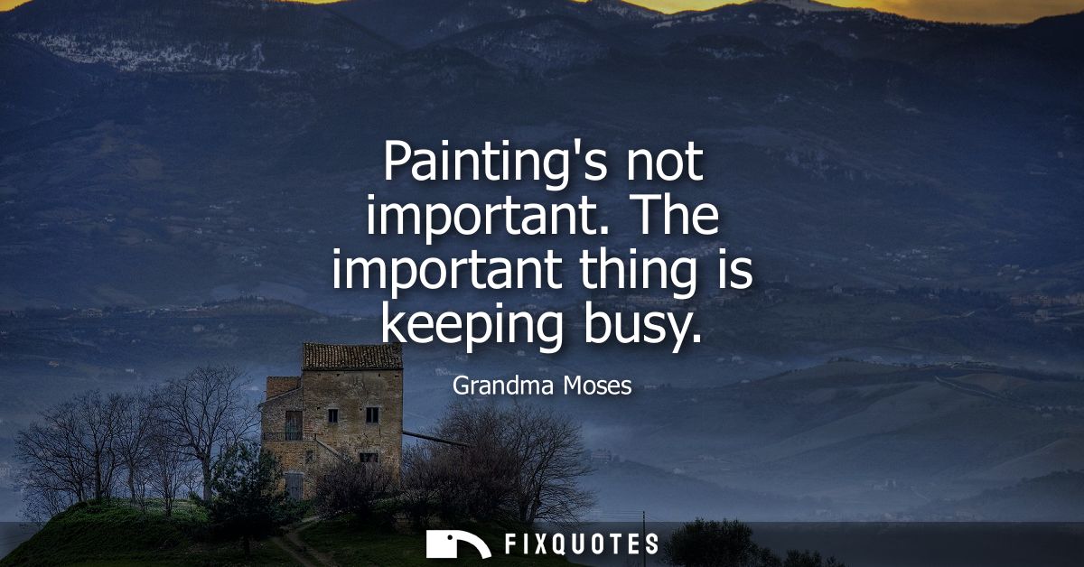 Paintings not important. The important thing is keeping busy