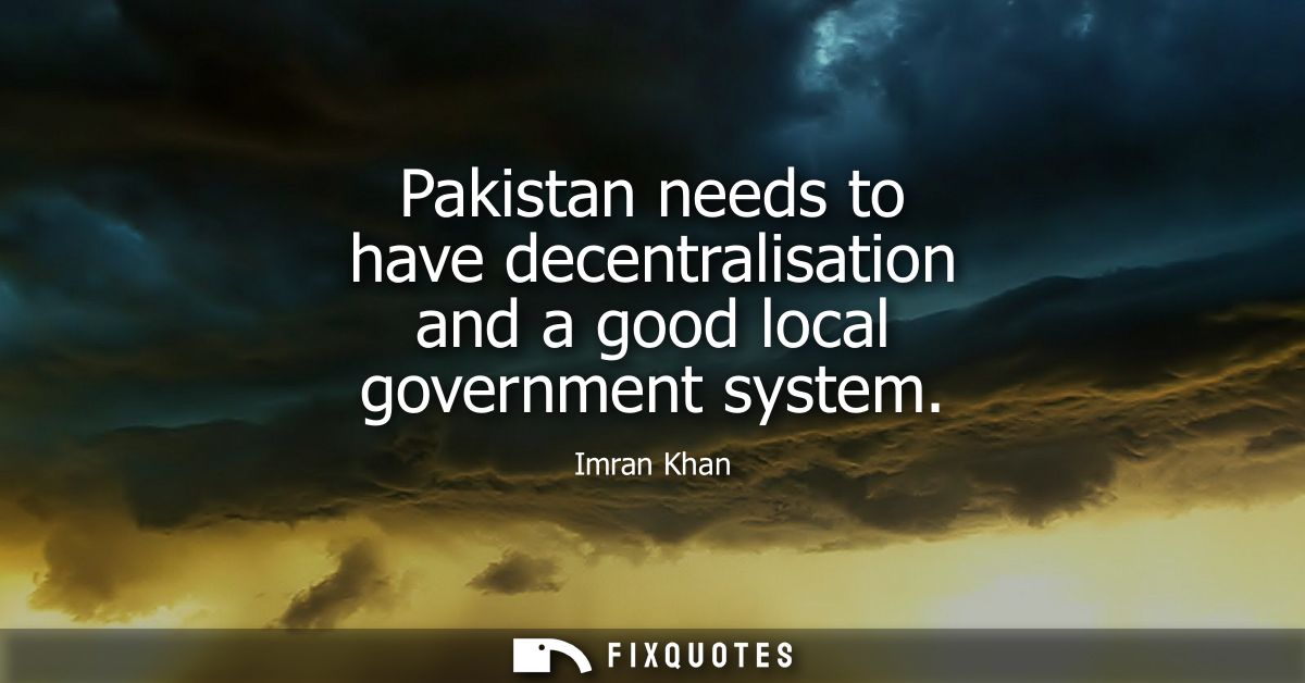 Pakistan needs to have decentralisation and a good local government system