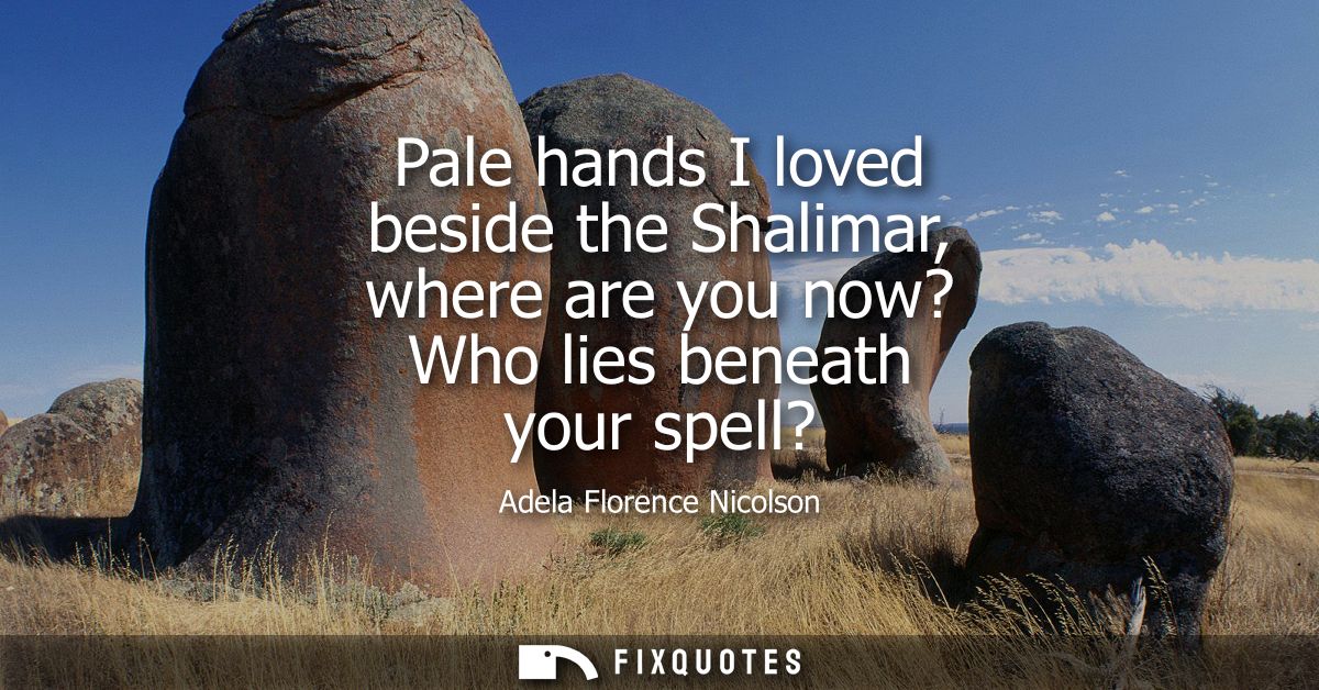 Pale hands I loved beside the Shalimar, where are you now? Who lies beneath your spell?