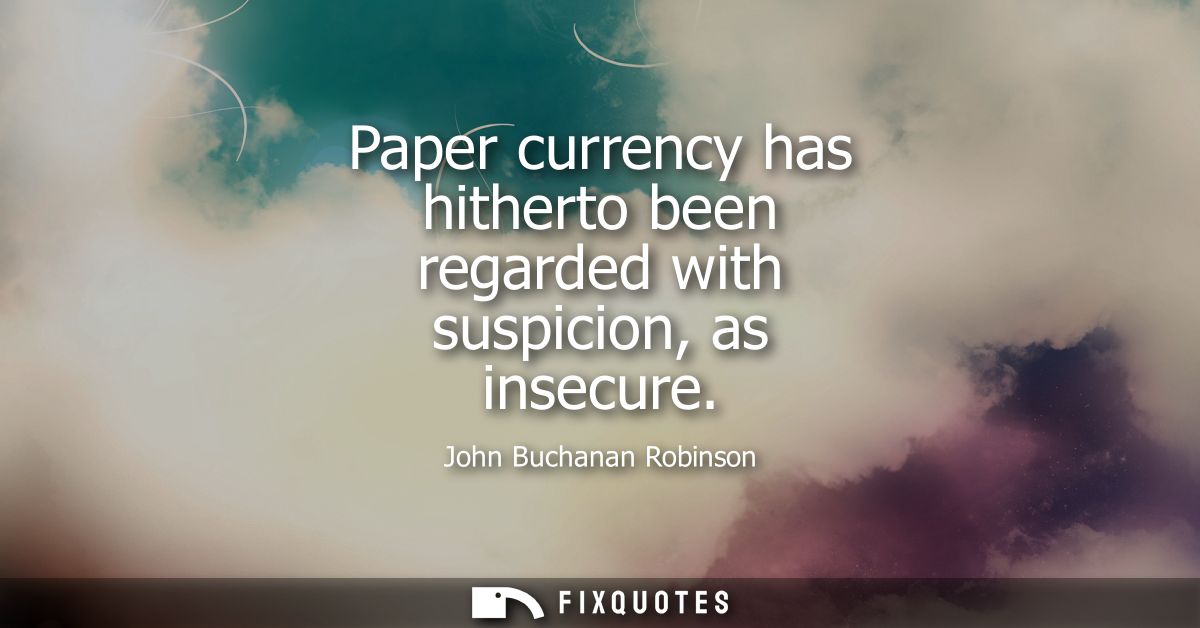 Paper currency has hitherto been regarded with suspicion, as insecure