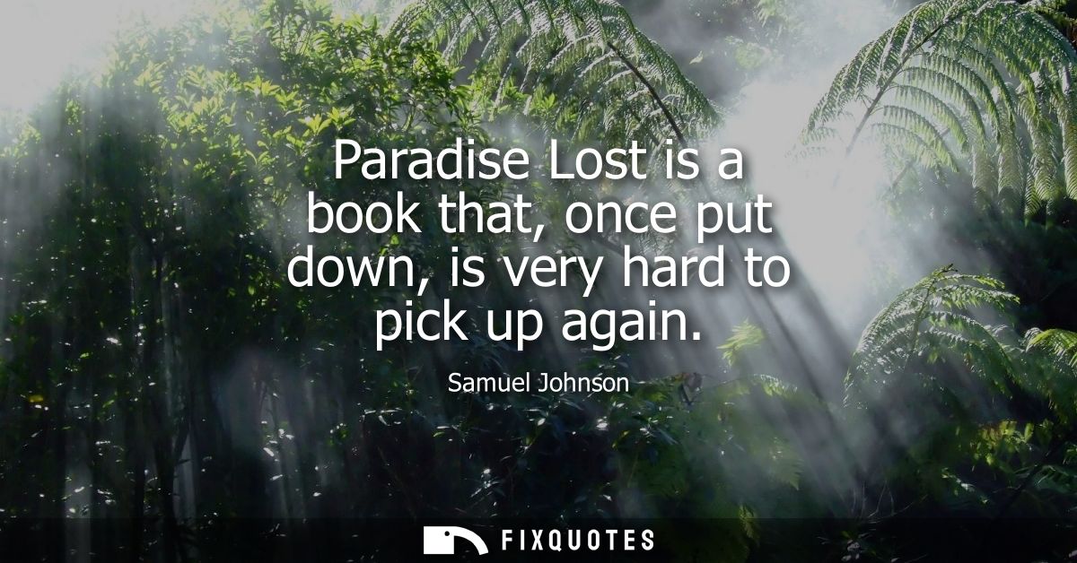 Paradise Lost is a book that, once put down, is very hard to pick up again - Samuel Johnson