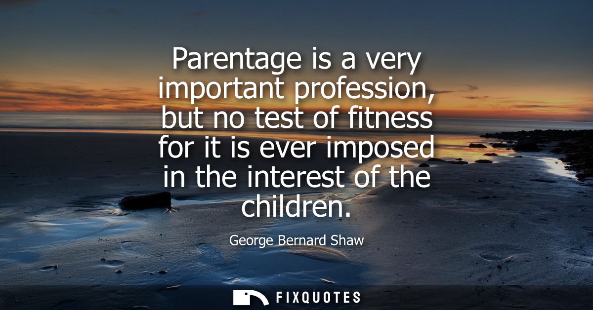 Parentage is a very important profession, but no test of fitness for it is ever imposed in the interest of the children 