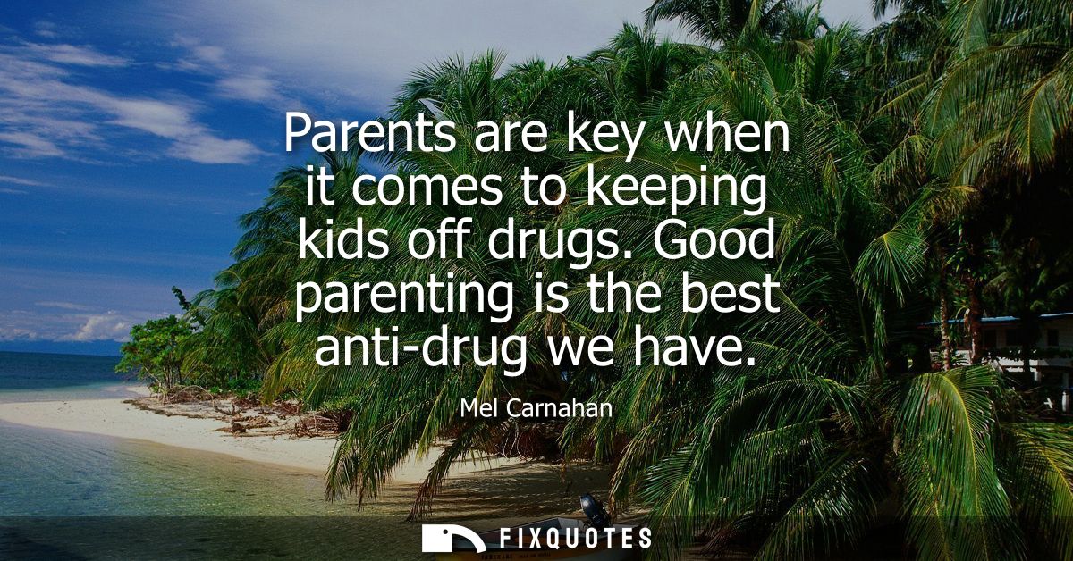 Parents are key when it comes to keeping kids off drugs. Good parenting is the best anti-drug we have