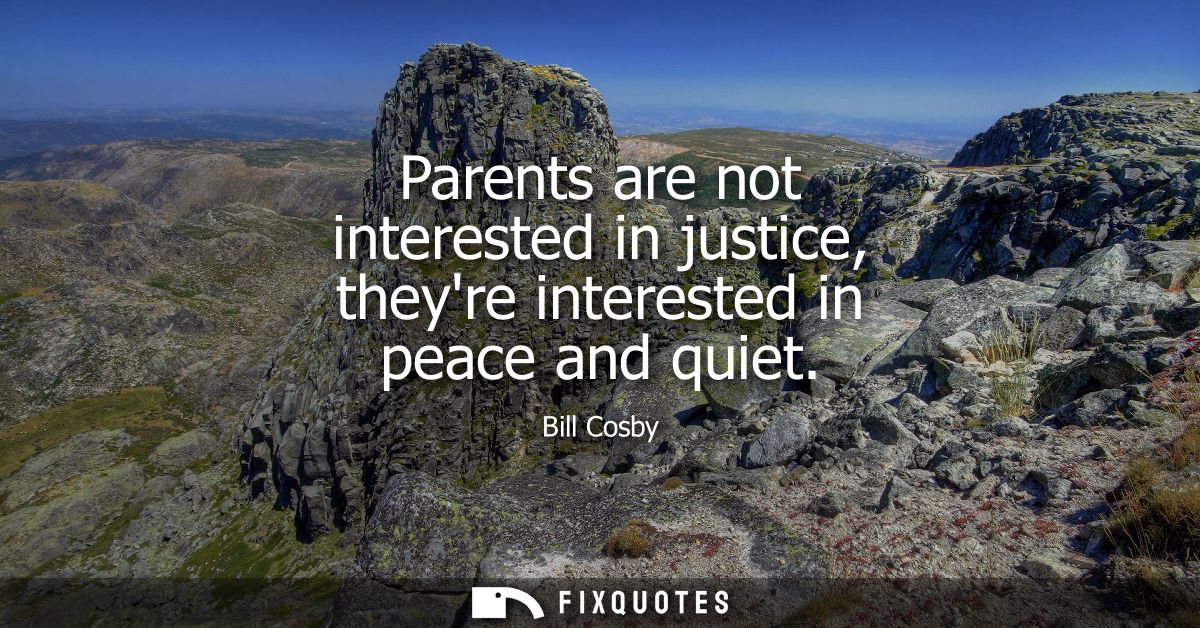 Parents are not interested in justice, theyre interested in peace and quiet