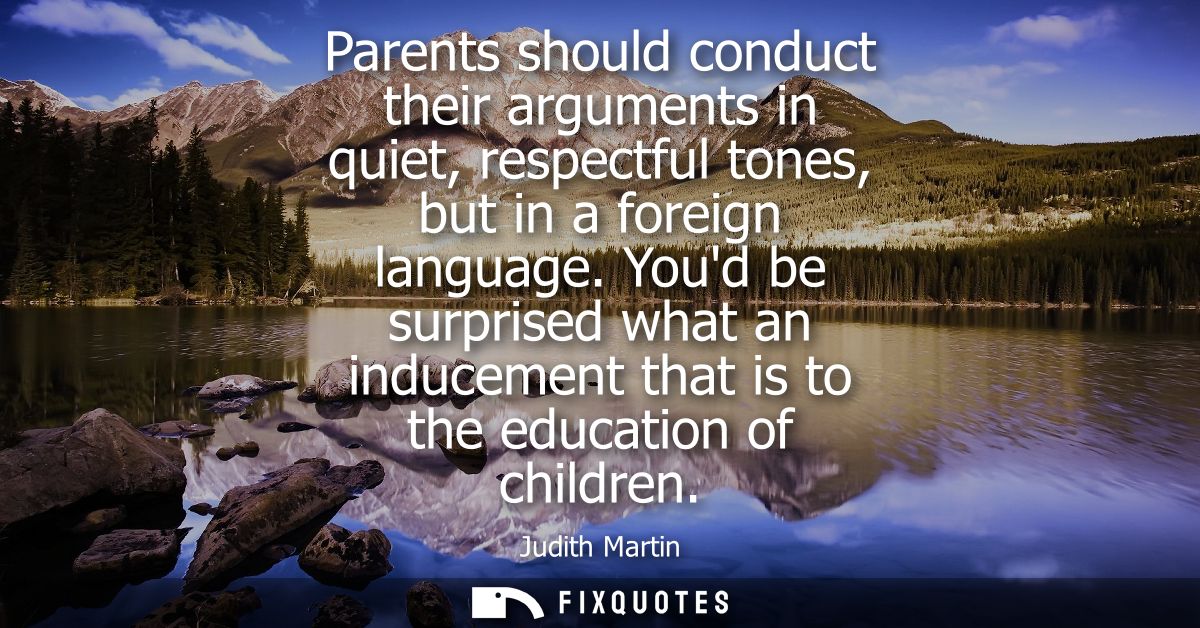 Parents should conduct their arguments in quiet, respectful tones, but in a foreign language. Youd be surprised what an 