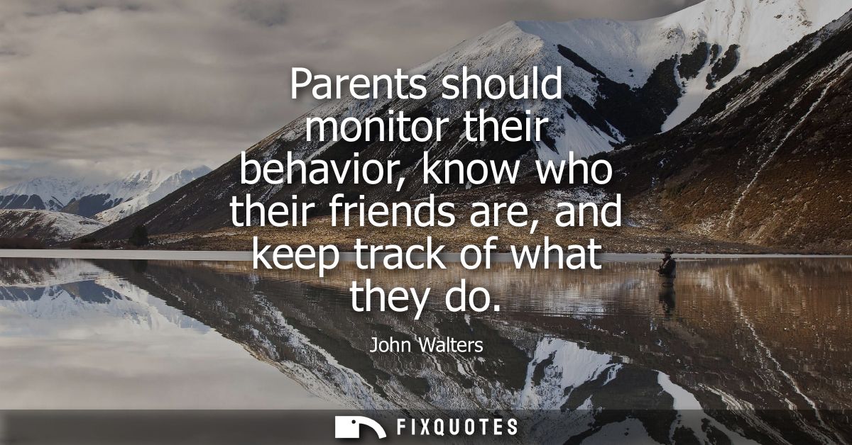 Parents should monitor their behavior, know who their friends are, and keep track of what they do
