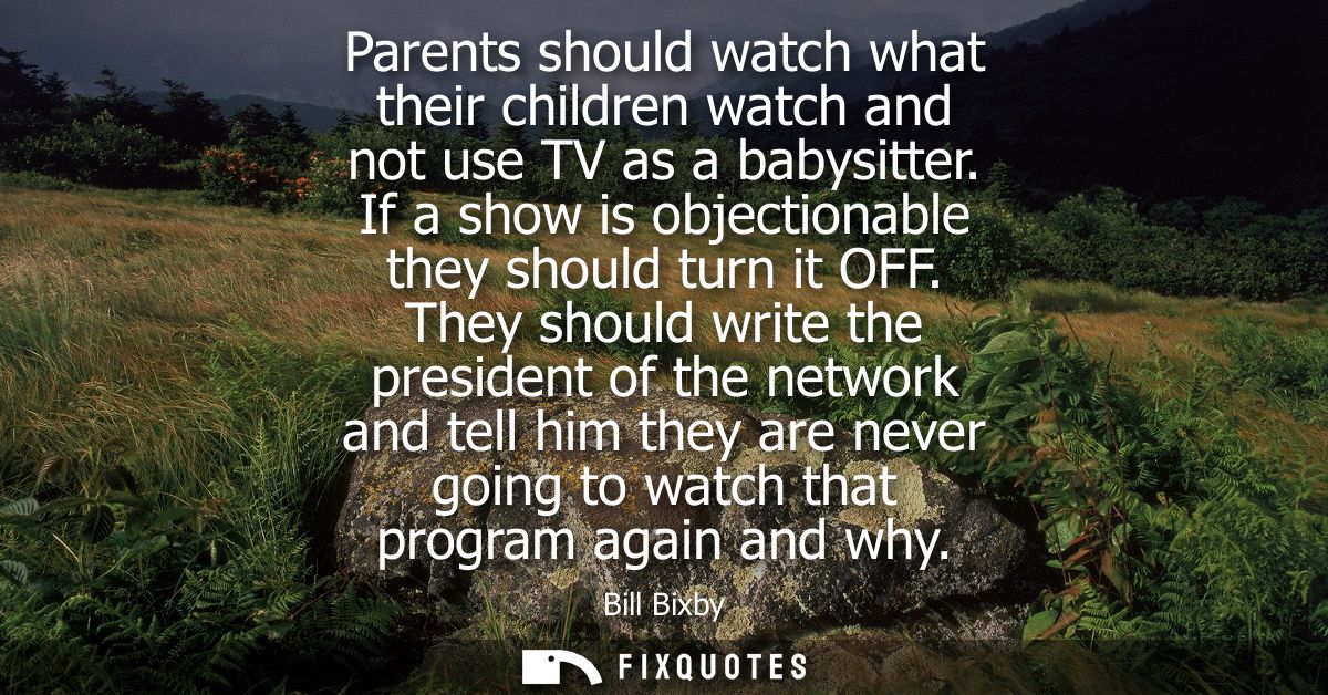 Parents should watch what their children watch and not use TV as a babysitter. If a show is objectionable they should tu