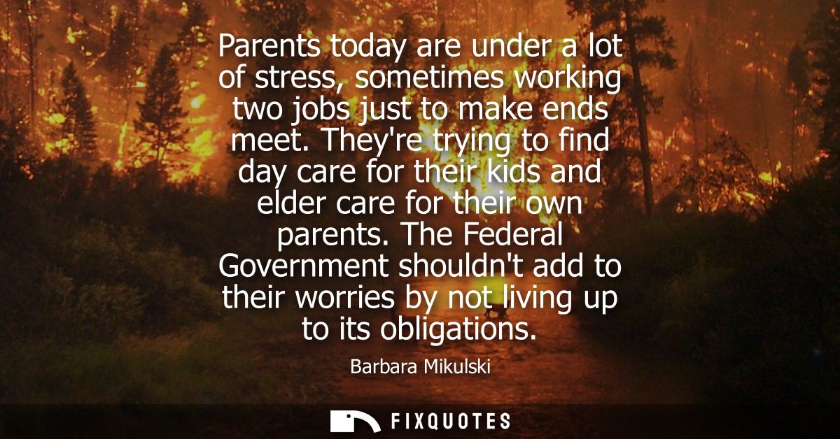 Parents today are under a lot of stress, sometimes working two jobs just to make ends meet. Theyre trying to find day ca