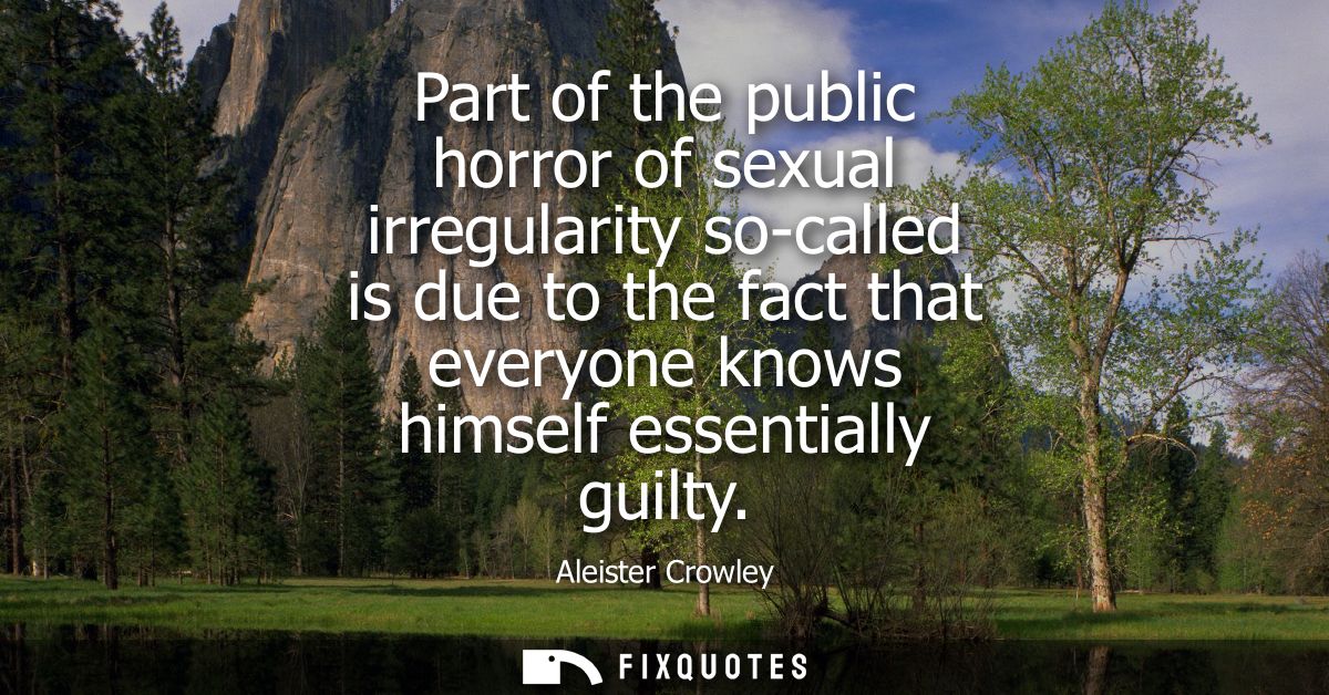 Part of the public horror of sexual irregularity so-called is due to the fact that everyone knows himself essentially gu