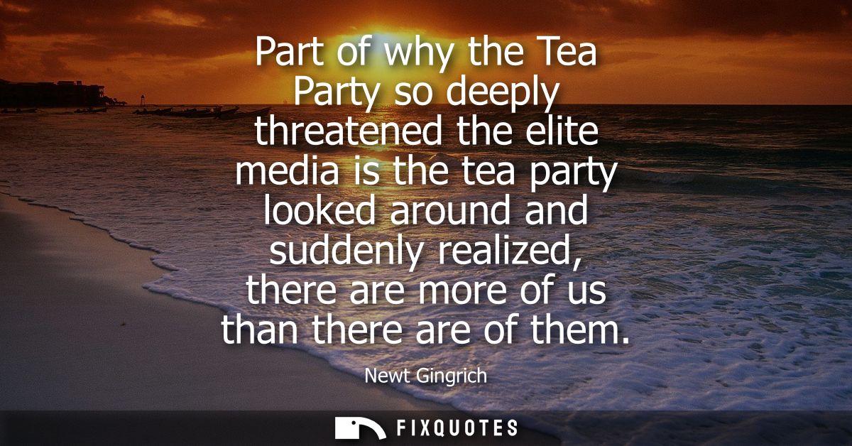 Part of why the Tea Party so deeply threatened the elite media is the tea party looked around and suddenly realized, the