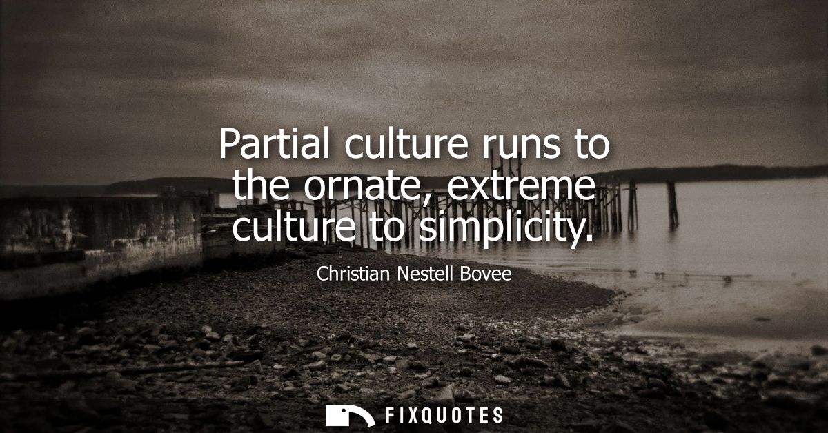 Partial culture runs to the ornate, extreme culture to simplicity