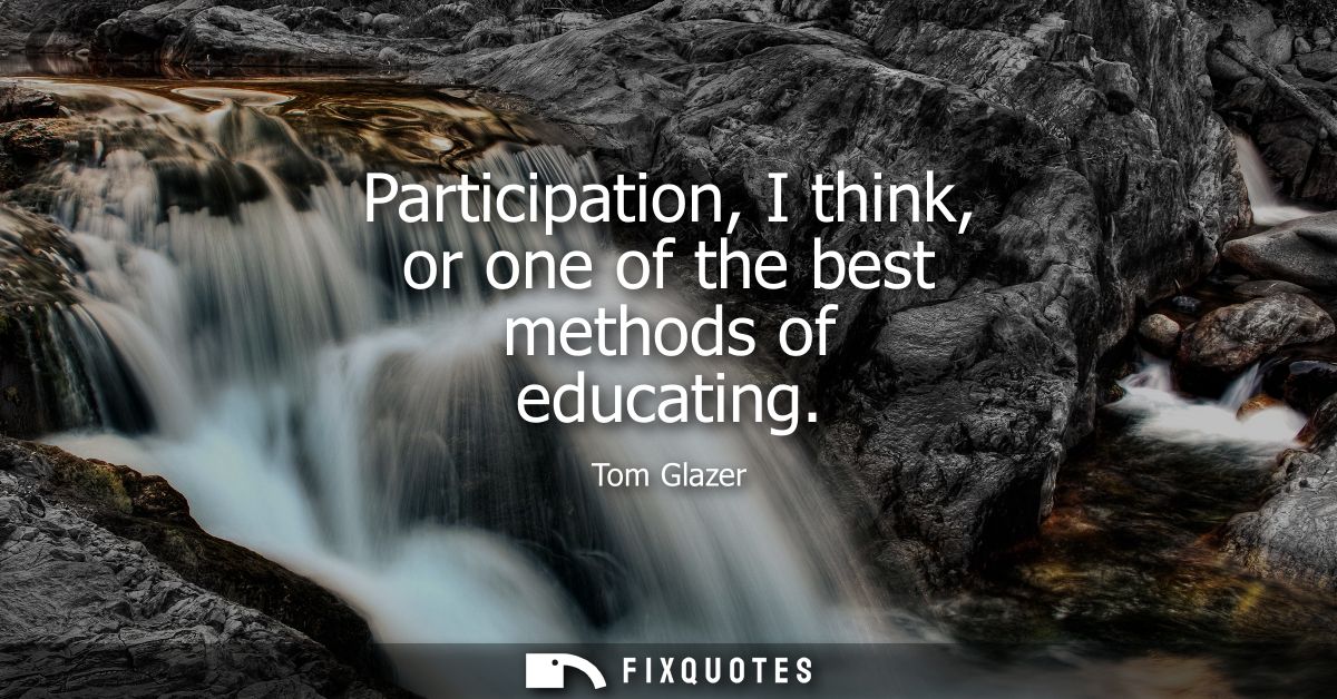 Participation, I think, or one of the best methods of educating