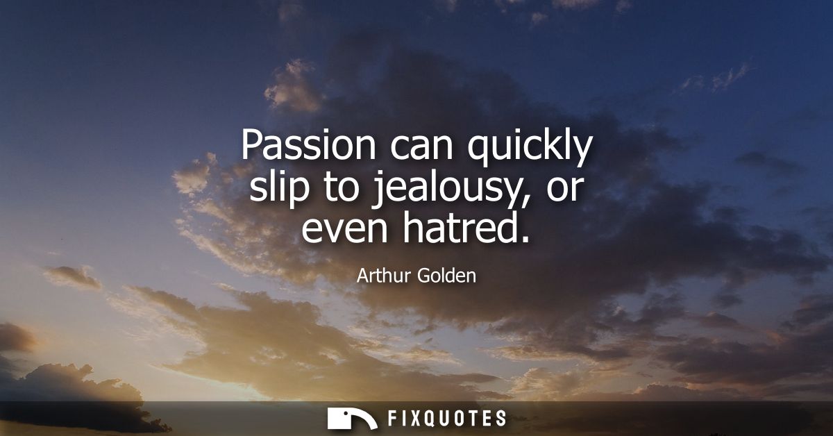 Passion can quickly slip to jealousy, or even hatred