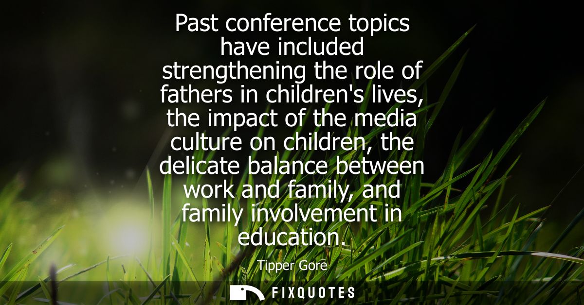 Past conference topics have included strengthening the role of fathers in childrens lives, the impact of the media cultu