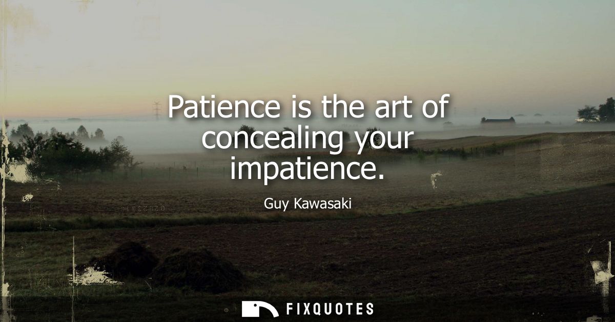Patience is the art of concealing your impatience