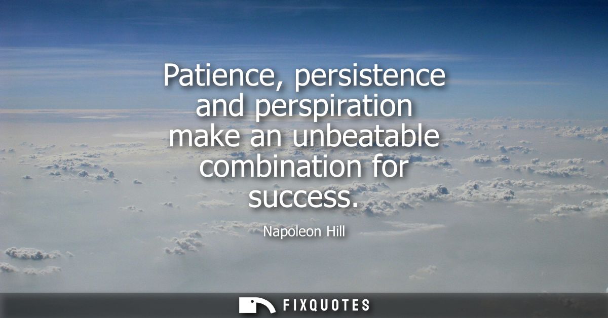 Patience, persistence and perspiration make an unbeatable combination for success