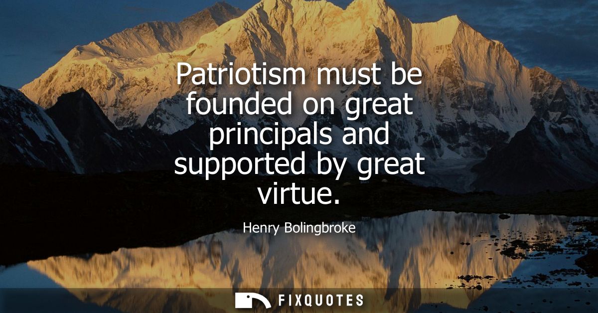Patriotism must be founded on great principals and supported by great virtue