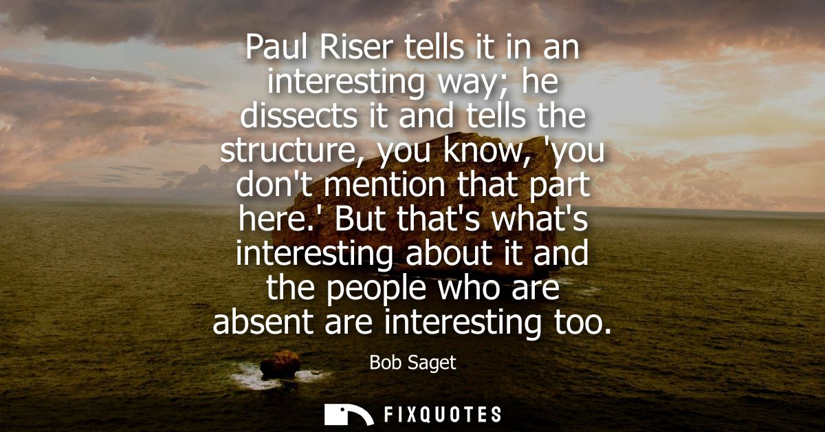 Paul Riser tells it in an interesting way he dissects it and tells the structure, you know, you dont mention that part h