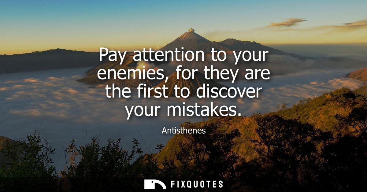 Pay attention to your enemies, for they are the first to discover your mistakes