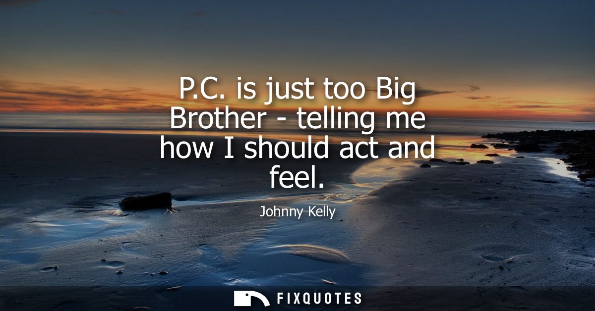 P.C. is just too Big Brother - telling me how I should act and feel