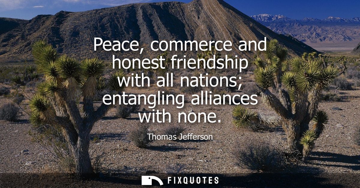 Peace, commerce and honest friendship with all nations entangling alliances with none