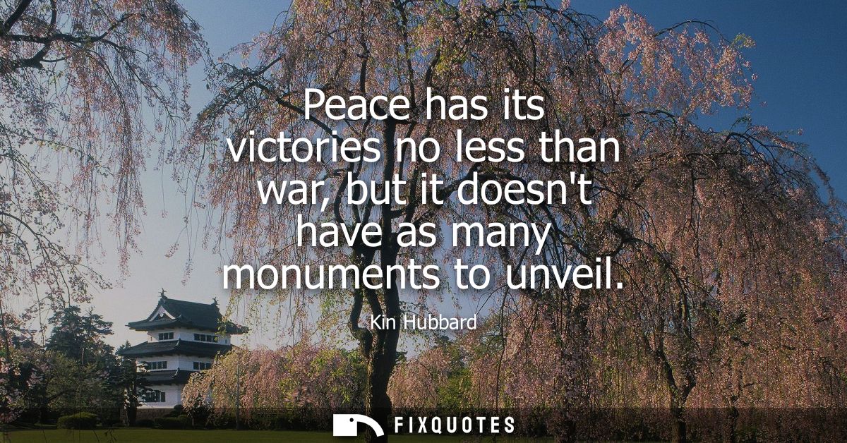 Peace has its victories no less than war, but it doesnt have as many monuments to unveil