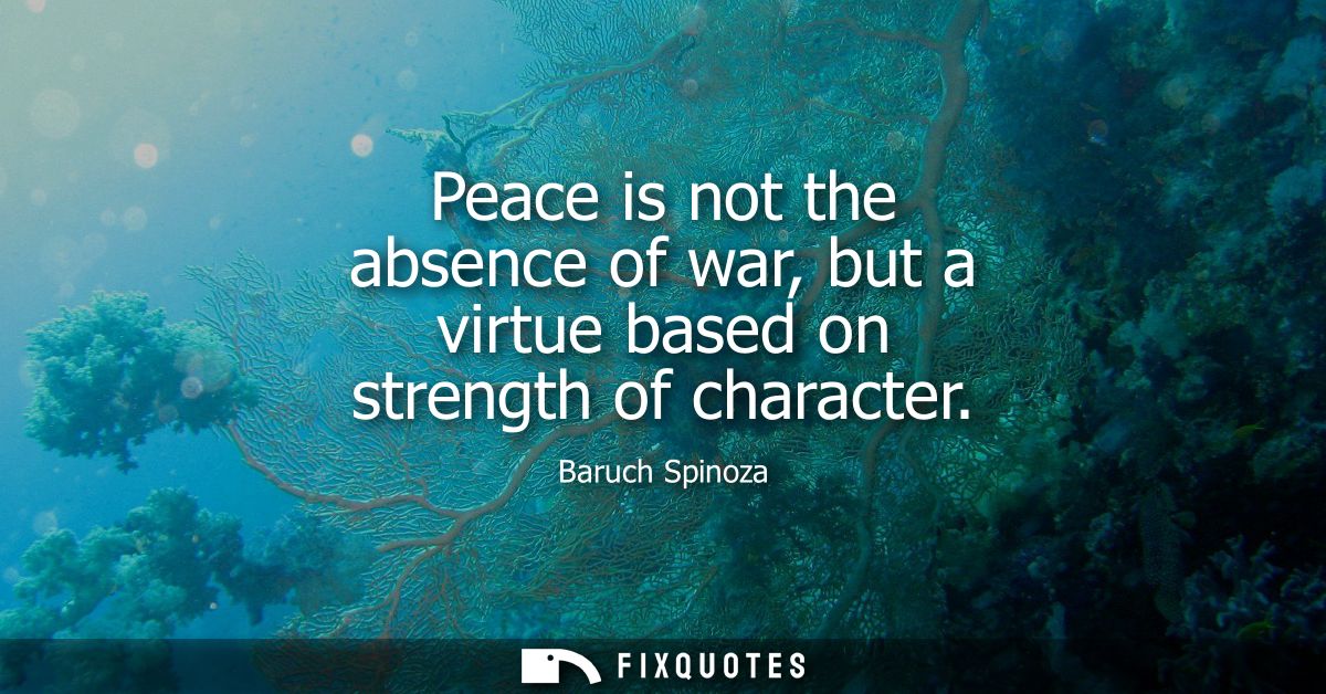 Peace is not the absence of war, but a virtue based on strength of character