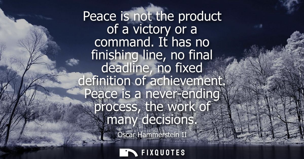 Peace is not the product of a victory or a command. It has no finishing line, no final deadline, no fixed definition of 