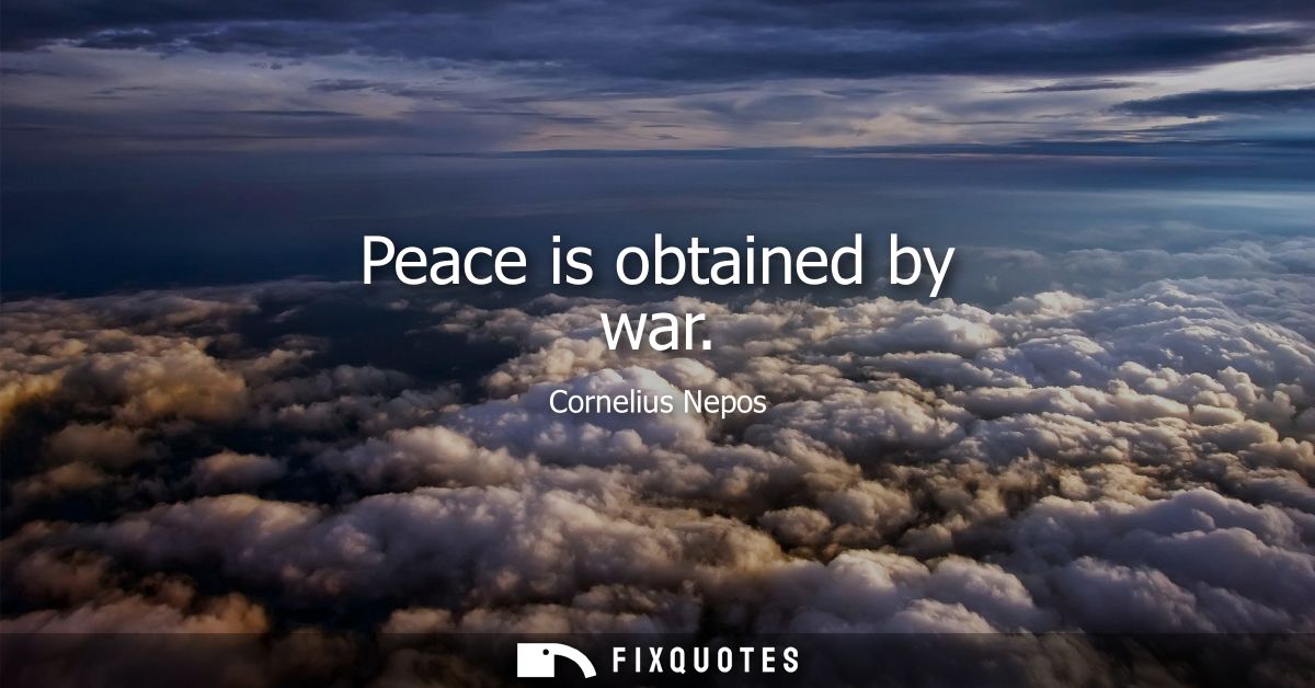 Peace is obtained by war